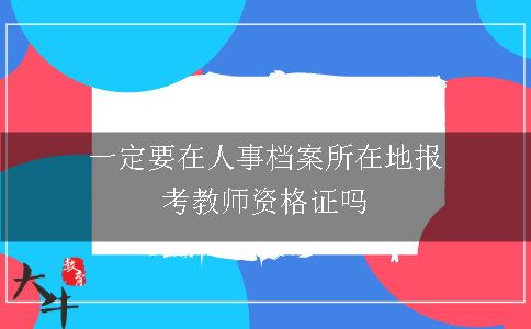 一定要在人事档案所在地报考教师资格证吗