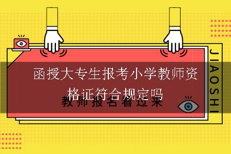 函授大专生报考小学教师资格证符合规定吗