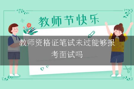 教师资格证笔试未过能够报考面试吗