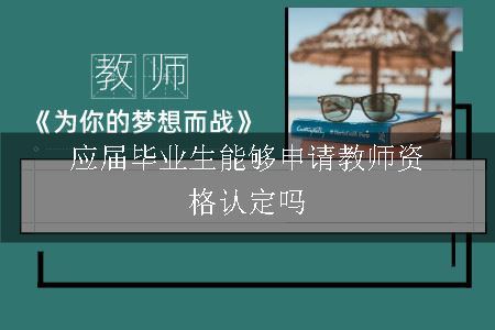 应届毕业生能够申请教师资格认定吗