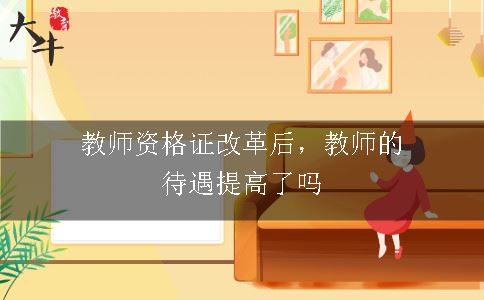 教师资格证改革后，教师的待遇提高了吗