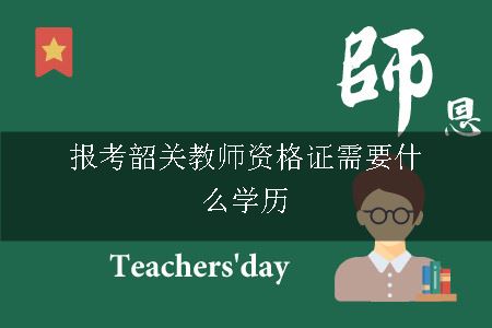 报考韶关教师资格证需要什么学历