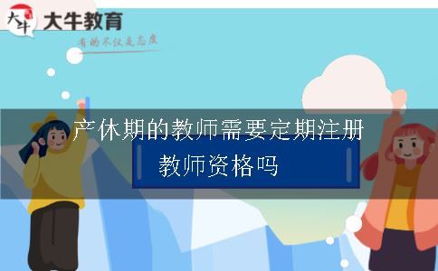 产休期的教师需要定期注册教师资格吗