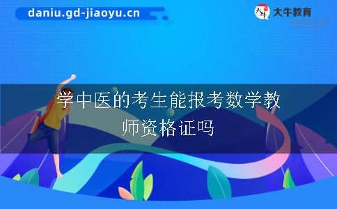 学中医的考生能报考数学教师资格证吗