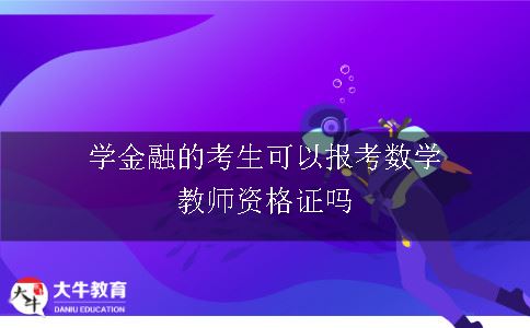 学金融的考生可以报考数学教师资格证吗