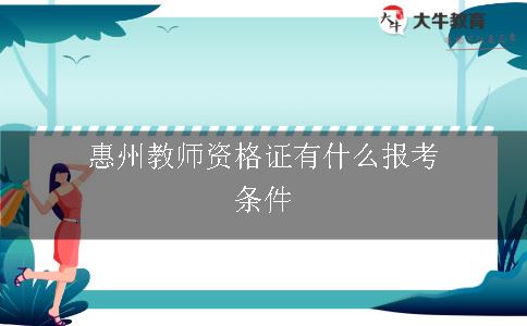 惠州教师资格证有什么报考条件