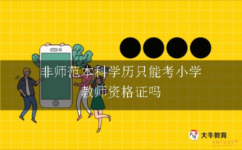 非师范本科学历只能考小学教师资格证吗