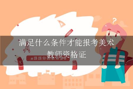 满足什么条件才能报考美术教师资格证