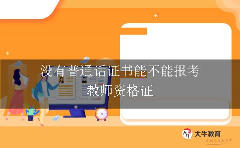 没有普通话证书能不能报考教师资格证