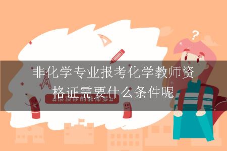 非化学专业报考化学教师资格证需要什么条件呢