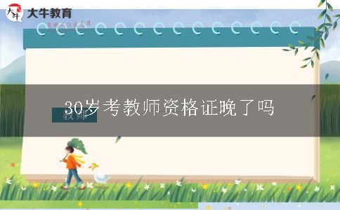 30岁考教师资格证晚了吗