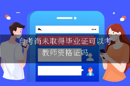 自考尚未取得毕业证可以考教师资格证吗