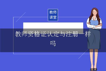 教师资格证认定与注册一样吗