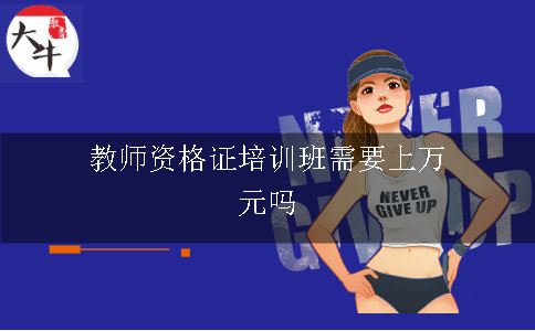 教师资格证培训班需要上万元吗