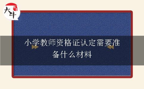 小学教师资格证认定需要准备什么材料