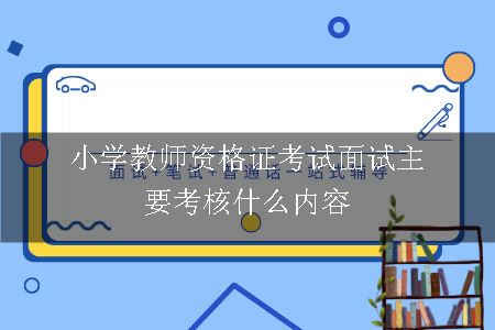 小学教师资格证考试面试主要考核什么内容