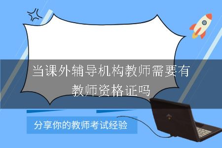 当课外辅导机构教师需要有教师资格证吗