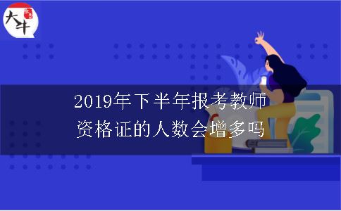 2019年下半年报考教师资格证的人数会增多吗