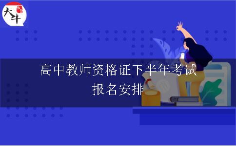 高中教师资格证下半年考试报名安排