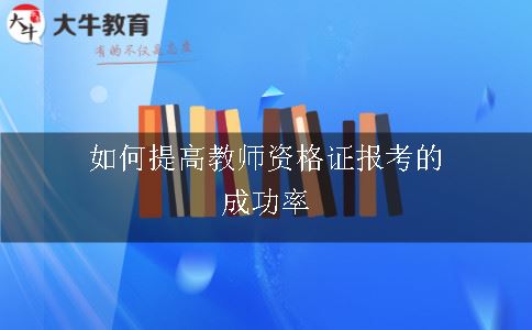 如何提高教师资格证报考的成功率