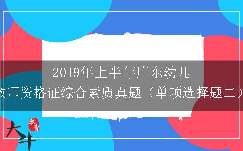 2019年上半年广东幼儿教师资格证综合素质真题（单项选择题二）