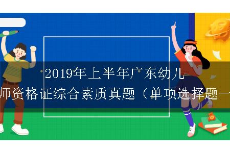 2019年上半年广东幼儿教师资格证综合素质真题（单项选择题一）