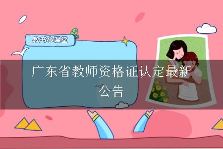 广东省教师资格证认定最新公告