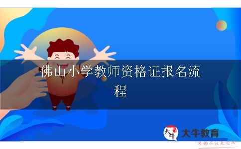 佛山小学教师资格证报名流程