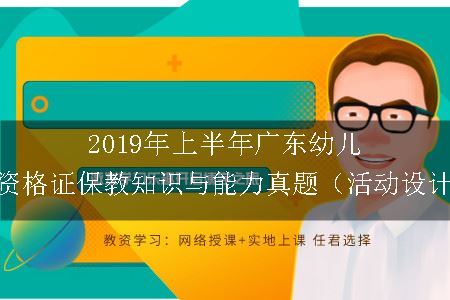 2019年上半年广东幼儿教师资格证保教知识与能力真题（活动设计题）