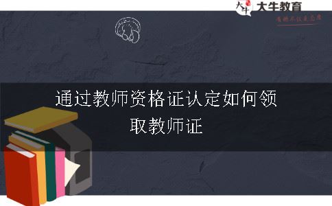 通过教师资格证认定如何领取教师证