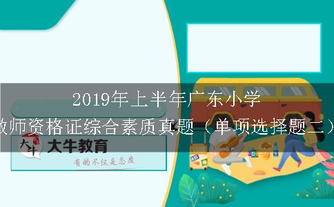 2019年上半年广东小学教师资格证综合素质真题（单项选择题二）