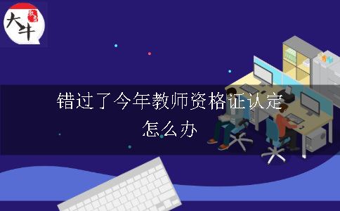 错过了今年教师资格证认定怎么办