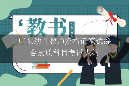 广东幼儿教师资格证笔试综合素质科目考试大纲