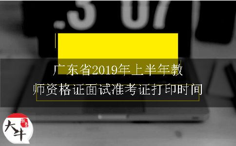 广东省2019年上半年教师资格证面试准考证打印时间
