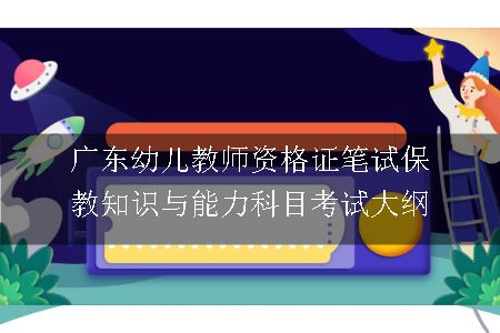 广东幼儿教师资格证笔试保教知识与能力科目考试大纲