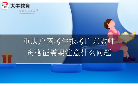 重庆户籍考生报考广东教师资格证需要注意什么问题