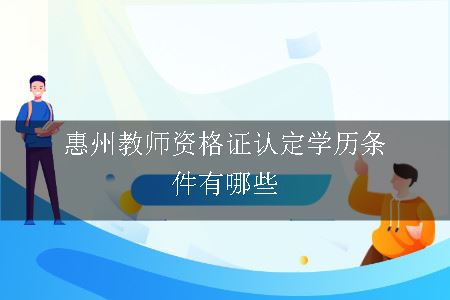 惠州教师资格证认定学历条件有哪些