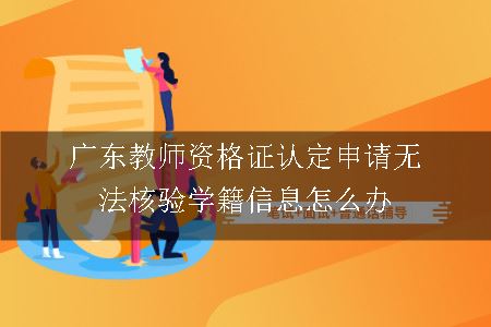 广东教师资格证认定申请无法核验学籍信息怎么办