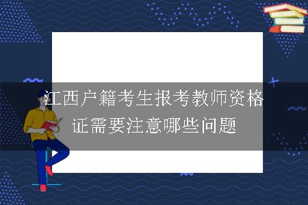 江西户籍考生报考教师资格证需要注意哪些问题