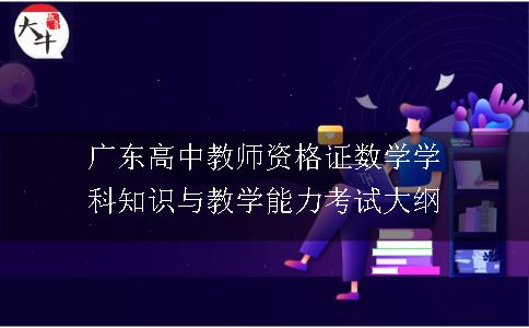 广东高中教师资格证数学学科知识与教学能力考试大纲