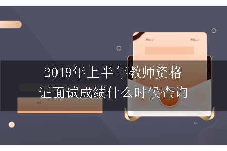 2019年上半年教师资格证面试成绩什么时候查询