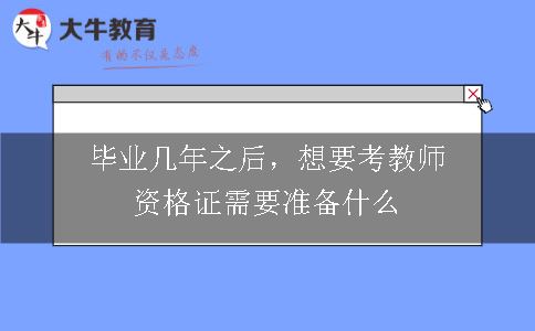 毕业几年之后，想要考教师资格证需要准备什么