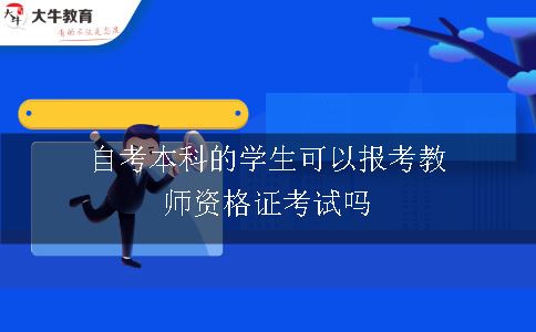 自考本科的学生可以报考教师资格证考试吗