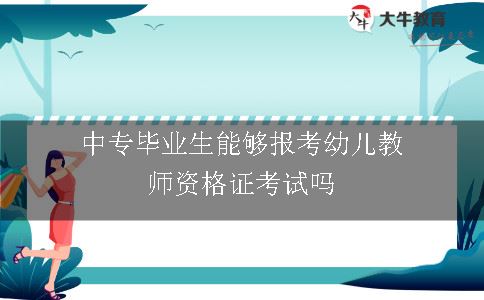 中专毕业生能够报考幼儿教师资格证考试吗