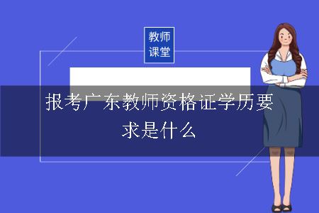 报考广东教师资格证学历要求是什么