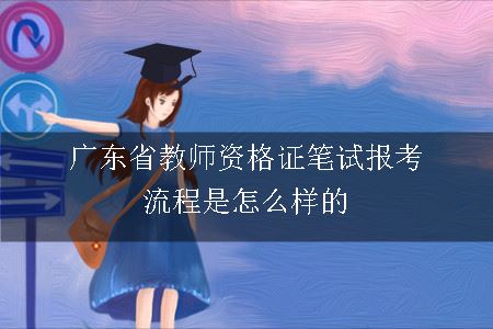 广东省教师资格证笔试报考流程是怎么样的