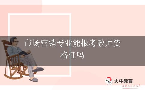 市场营销专业能报考教师资格证吗