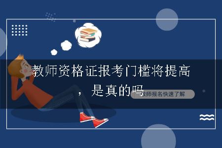 教师资格证报考门槛将提高，是真的吗