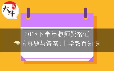 2018下半年教师资格证考试真题与答案:中学教育知识