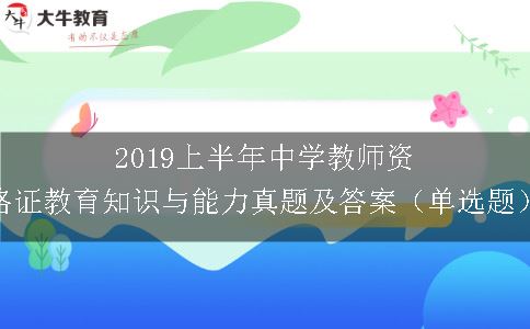 2019上半年中学教师资格证教育知识与能力真题及答案（单选题）